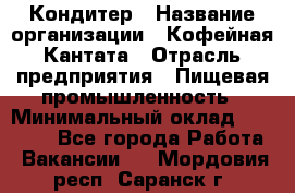 Кондитер › Название организации ­ Кофейная Кантата › Отрасль предприятия ­ Пищевая промышленность › Минимальный оклад ­ 60 000 - Все города Работа » Вакансии   . Мордовия респ.,Саранск г.